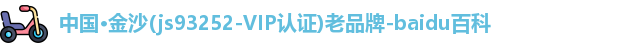 中国·金沙(js93252-VIP认证)老品牌-baidu百科